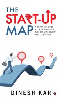 The Start-up Map: A Step-by-Step Guide to Launching Your Business with Clarity and Confidence
