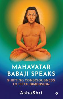 Mahavatar Babaji Speaks: Shifting Consciouness to Fifth Dimension