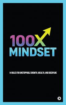 100X MINDSET: 14 rules for unstoppable growthwealth and discipline