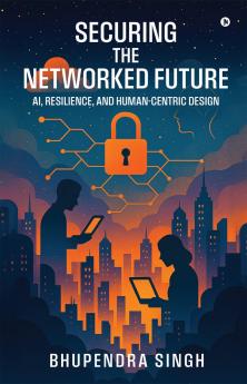 SECURING THE NETWORKED FUTURE AI RESILIENCE AND HUMAN-CENTRIC DESIGN