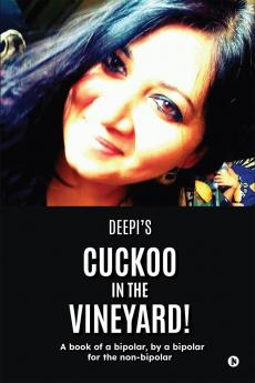 Cuckoo in the Vineyard: A book of a bipolar by a bipolar for the non-bipolar