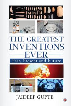 The Greatest Inventions Ever: Past Present and Future