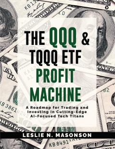 The QQQ and TQQQ ETF Profit Machine: A Roadmap for Trading and Investing in Cutting-Edge  AI-Focused Tech Titans