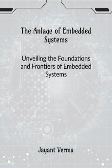 The Anlage of Embedded Systems: Unveiling the Foundations and Frontiers of Embedded Systems