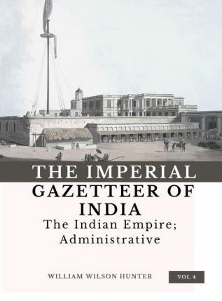 The Imperial Gazetteer of India (Vol 4) The Indian Empire; Administrative