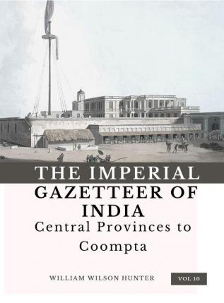 The Imperial Gazetteer of India (Vol 10) Central Provinces to Coompta