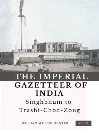 The Imperial Gazetteer of India (Vol 23) Singhbhum to TrashiChodZong