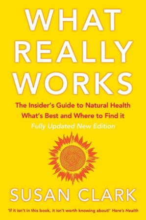 What Really Works: The Insider’s Guide to Natural Health What’s Best and Where to Find It (Insider's Guide to Complementary Health)