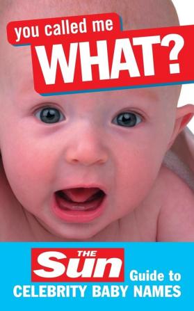 You Called Me What?: The Sun Guide to Celebrity Baby Names