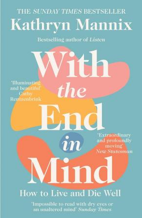 WITH THE END IN MIND: HOW TO LIVE AND DIE WELL