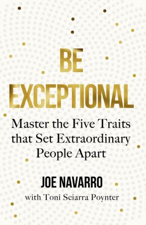 BE EXCEPTIONAL: Master the Five Traits that Set Extraordinar