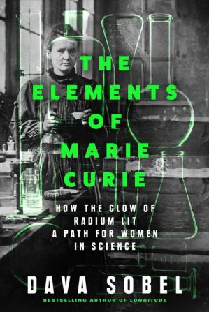 The Elements of Marie Curie : How the Glow of Radium Lit a Path for Women in Science