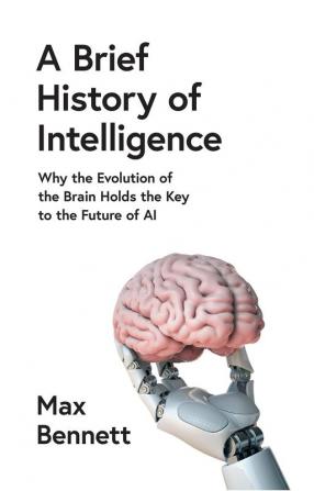 A BRIEF HISTORY OF INTELLIGENCE: Why the Evolution of the Br