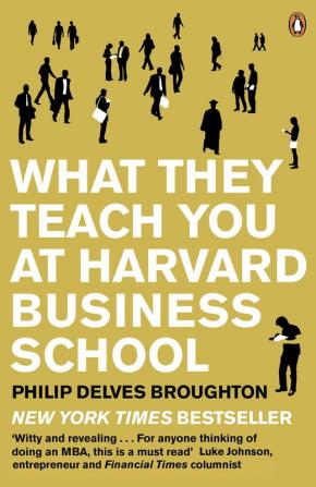 What They Teach You at Harvard Business School My Two Years Inside the Cauldron of Capitalism by Delves Broughton Philip