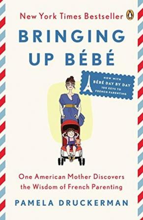 Bringing Up Bebe One American Mother Discovers the Wisdom of French Parenting (now with Bébé Day by Day 100 Keys to French Parenting)