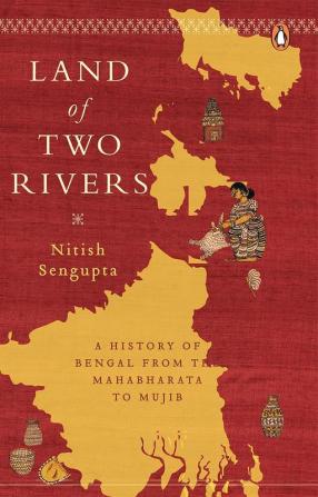 Land of Two Rivers A History Of Bengal From The Mahabharata To Mujib