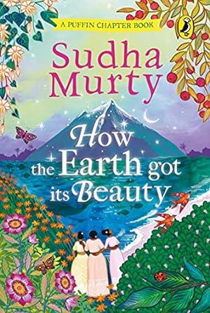 How the Earth Got Its Beauty Puffin Chapter Book Gorgeous new full colour illustrated chapter book for young readers from ages 5 and up by Sudha Murty [Hardcover] Murty Sudha