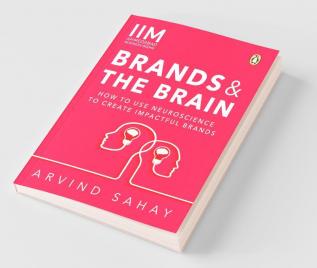 Brands and the Brain How to Use Neuroscience to Create Impactful Brands