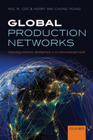 Global Production Networks: Theorizing Economic Development in an Interconnected World