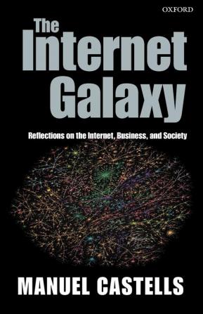 The Internet Galaxy: Reflections on the Internet Business and Society (Clarendon Lectures in Management Studies)