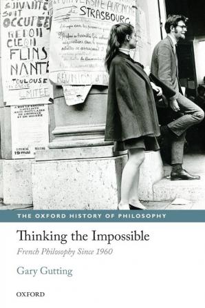 Thinking the Impossible: French Philosophy Since 1960 (The Oxford History of Philosophy)