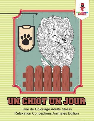 Un Chiot un Jour: Livre de Coloriage Adulte Stress Relaxation Conceptions Animales Edition