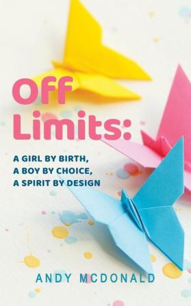 Off Limits: A Girl By Birth A Boy By Choice A Spirit By Design