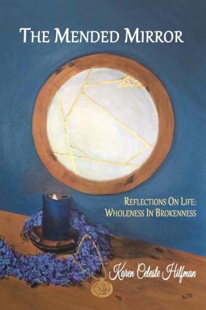 The Mended Mirror: Reflections On Life: Wholeness In Brokenness