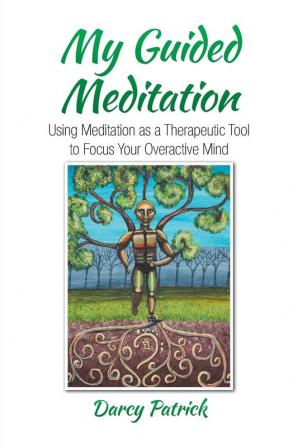 My Guided Meditation: Using Meditation as a Therapeutic Tool to Focus Your Overactive Mind