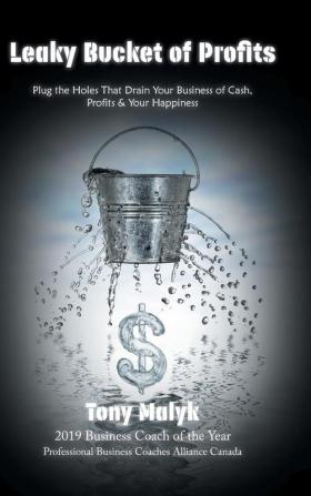 Leaky Bucket of Profits: Plug the Holes That Drain Your Business of Cash Profits & Your Happiness