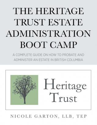 The Heritage Trust Estate Administration Boot Camp: A Complete Guide on How to Probate and Administer an Estate in British Columbia