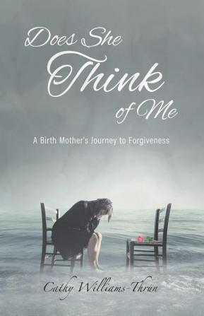 Does She Think of Me: A Birth Mother's Journey to Forgiveness