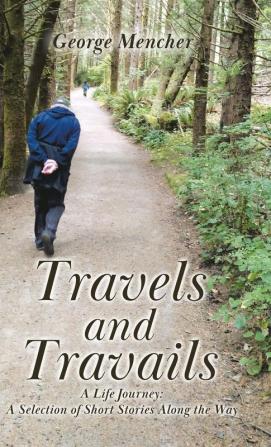 Travels and Travails: A Life Journey: A Selection of Short Stories Along the Way