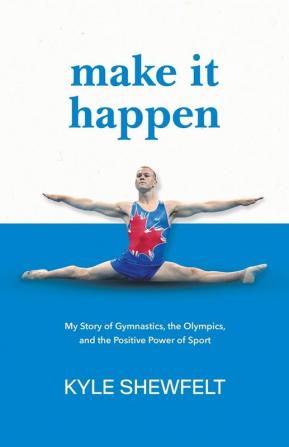 Make It Happen: My Story of Gymnastics the Olympics and the Positive Power of Sport