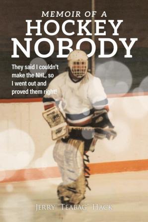 Memoir of a Hockey Nobody: They said I couldn't make the NHL so I went out and proved them right!