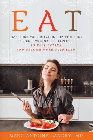 Eat: Transform Your Relationship with Food Through 20 Mindful Exercises to Feel Better and Become More Fulfilled