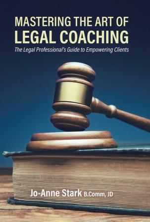 Mastering the Art of Legal Coaching: The Legal Professional's Guide to Empowering Clients