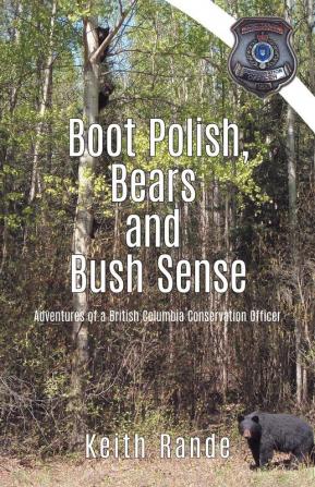 Boot Polish Bears and Bush Sense: Adventures of a British Columbia Conservation Officer