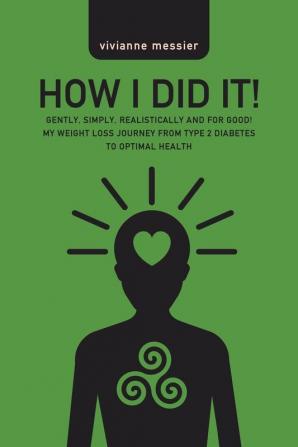 How I Did It!: Gently Simply Realistically and for Good! My Weight Loss Journey from Type 2 Diabetes to Optimal Health