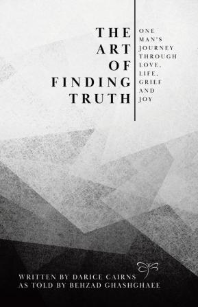 The Art of Finding Truth: One Man's Journey Through Love Life Grief and Joy