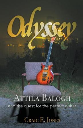 Odyssey: Attila Balogh and the Quest for the Perfect Guitar