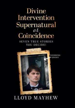 Divine Intervention Supernatural or Coincidence: Seven Supernatural True Stories