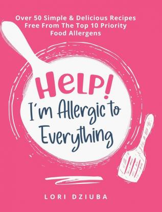 Help! I'm Allergic to Everything: Over 50 Simple & Delicious Recipes Free From The Top 10 Priority Food Allergens