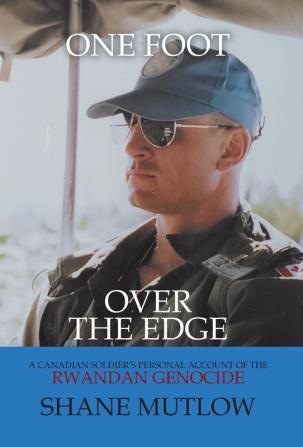 One Foot over the Edge: A Canadian Soldier's Personal Account of The Rwandan Genocide