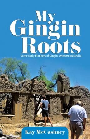 My Gingin Roots: Some Early Pioneers of Gingin Western Australia