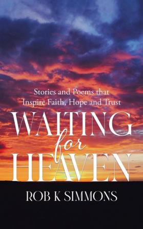 Waiting for Heaven: Stories and Poems that Inspire Faith Hope and Trust