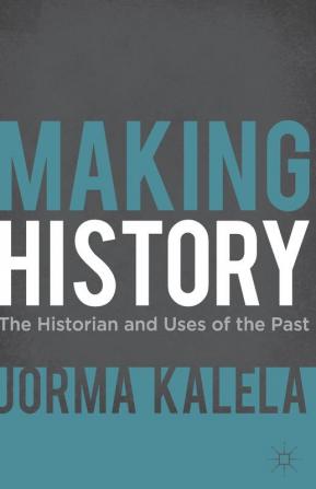 Making History: The Historian and Uses of the Past