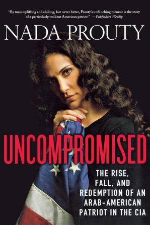 Uncompromised: The Rise Fall and Redemption of an Arab-American Patriot in the CIA