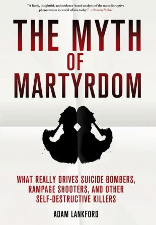 The Myth of Martyrdom: What Really Drives Suicide Bombers Rampage Shooters and Other Self-Destructive Killers