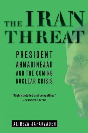 The Iran Threat: President Ahmadinejad and the Coming Nuclear Crisis